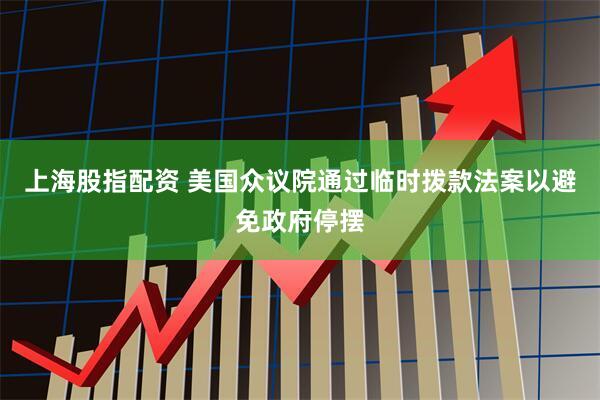 上海股指配资 美国众议院通过临时拨款法案以避免政府停摆