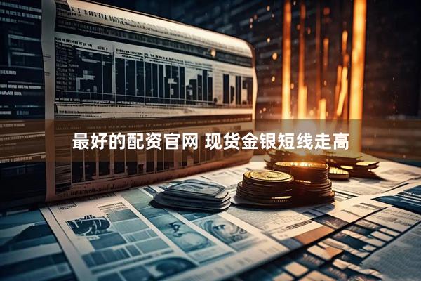 最好的配资官网 现货金银短线走高