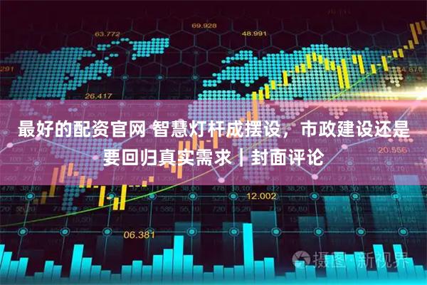 最好的配资官网 智慧灯杆成摆设，市政建设还是要回归真实需求｜封面评论