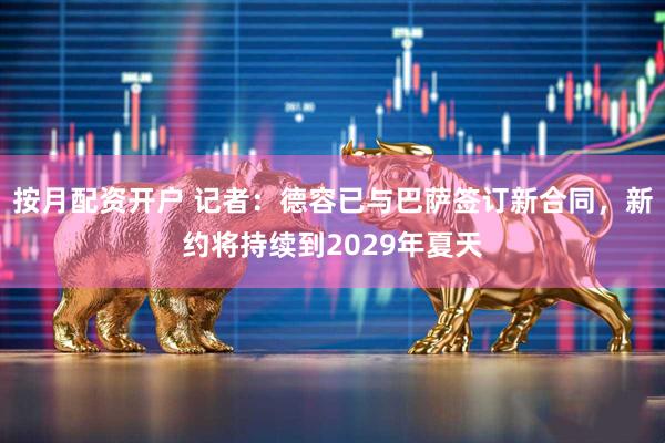 按月配资开户 记者：德容已与巴萨签订新合同，新约将持续到2029年夏天