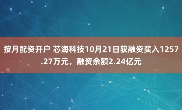按月配资开户 芯海科技10月21日获融资买入1257.27万元，融资余额2.24亿元