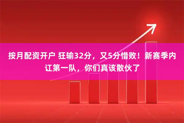 按月配资开户 狂输32分，又5分惜败！新赛季内讧第一队，你们真该散伙了