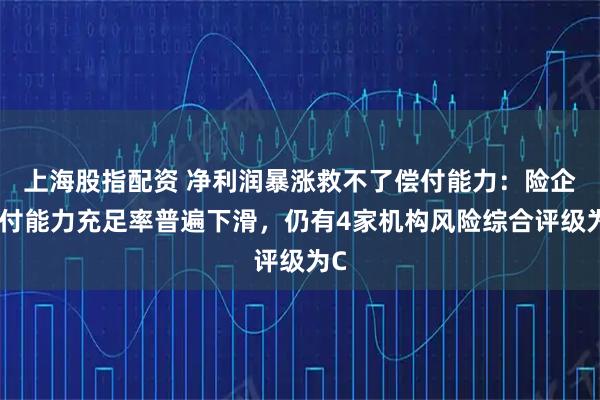 上海股指配资 净利润暴涨救不了偿付能力：险企偿付能力充足率普遍下滑，仍有4家机构风险综合评级为C