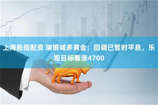 上海股指配资 瑞银喊多黄金：回调已暂时平息，乐观目标看涨4700