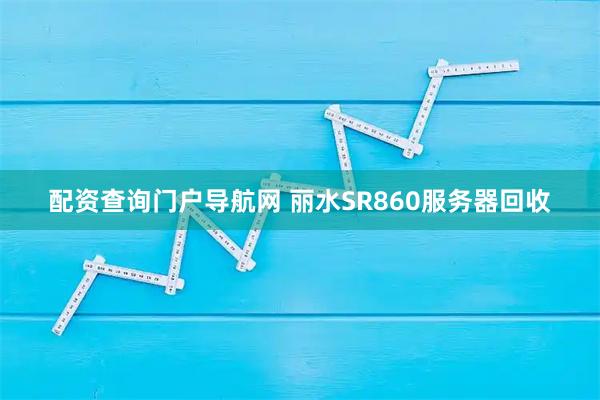配资查询门户导航网 丽水SR860服务器回收