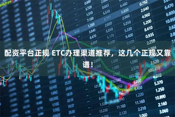 配资平台正规 ETC办理渠道推荐，这几个正规又靠谱！