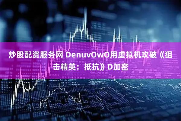 炒股配资服务网 DenuvOwO用虚拟机攻破《狙击精英：抵抗》D加密