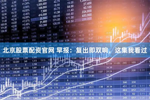 北京股票配资官网 早报：复出即双响，这集我看过