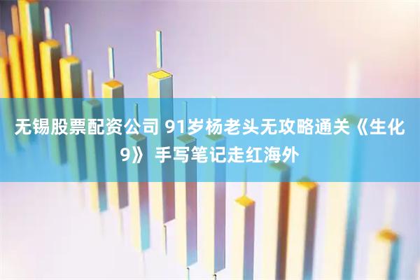 无锡股票配资公司 91岁杨老头无攻略通关《生化9》 手写笔记走红海外