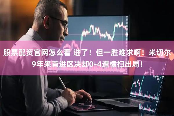 股票配资官网怎么看 进了！但一胜难求啊！米切尔9年来首进区决却0-4遭横扫出局！