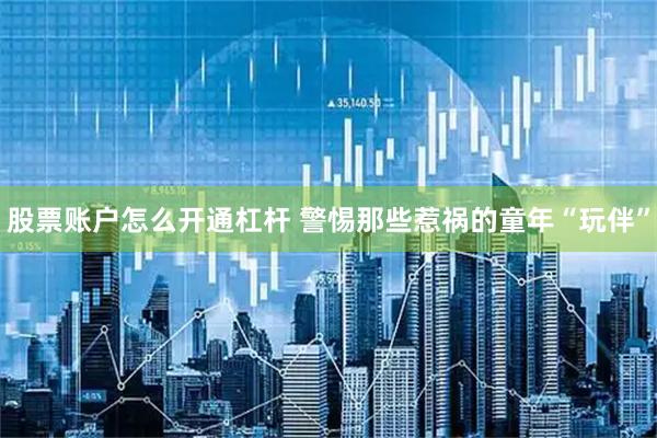 股票账户怎么开通杠杆 警惕那些惹祸的童年“玩伴”