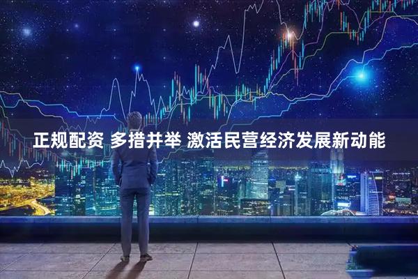 正规配资 多措并举 激活民营经济发展新动能